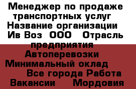 Менеджер по продаже транспортных услуг › Название организации ­ Ив-Воз, ООО › Отрасль предприятия ­ Автоперевозки › Минимальный оклад ­ 40 000 - Все города Работа » Вакансии   . Мордовия респ.